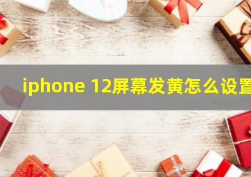 iphone 12屏幕发黄怎么设置